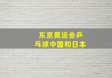 东京奥运会乒乓球中国和日本