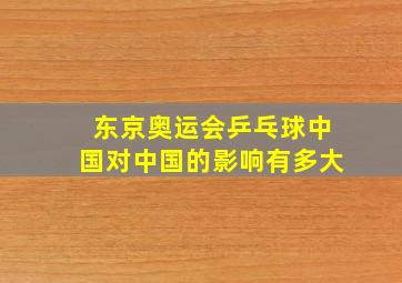 东京奥运会乒乓球中国对中国的影响有多大