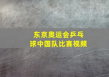 东京奥运会乒乓球中国队比赛视频