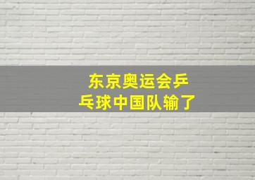 东京奥运会乒乓球中国队输了