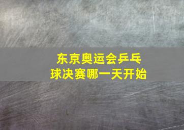 东京奥运会乒乓球决赛哪一天开始