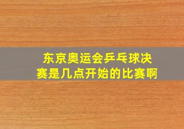 东京奥运会乒乓球决赛是几点开始的比赛啊