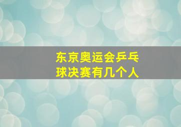 东京奥运会乒乓球决赛有几个人