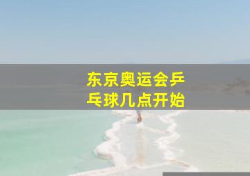 东京奥运会乒乓球几点开始