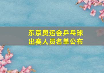 东京奥运会乒乓球出赛人员名单公布