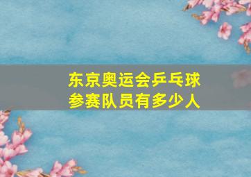 东京奥运会乒乓球参赛队员有多少人