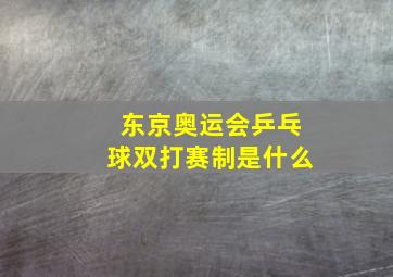 东京奥运会乒乓球双打赛制是什么