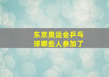 东京奥运会乒乓球哪些人参加了