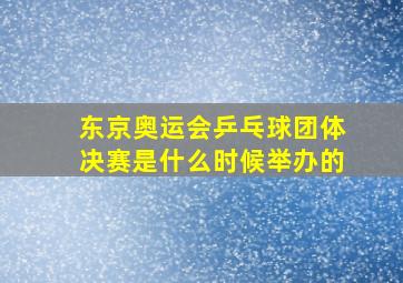 东京奥运会乒乓球团体决赛是什么时候举办的