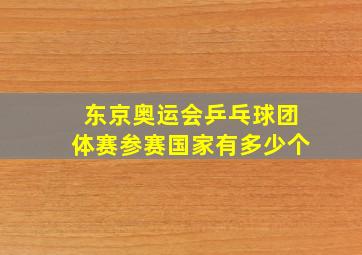 东京奥运会乒乓球团体赛参赛国家有多少个