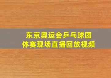 东京奥运会乒乓球团体赛现场直播回放视频