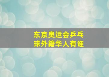 东京奥运会乒乓球外籍华人有谁