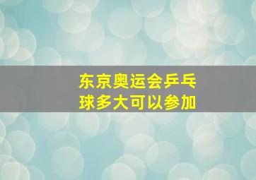 东京奥运会乒乓球多大可以参加