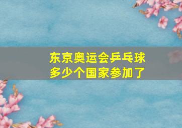 东京奥运会乒乓球多少个国家参加了