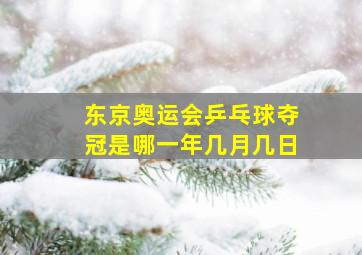 东京奥运会乒乓球夺冠是哪一年几月几日