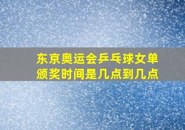 东京奥运会乒乓球女单颁奖时间是几点到几点