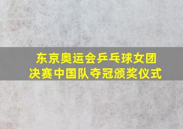 东京奥运会乒乓球女团决赛中国队夺冠颁奖仪式