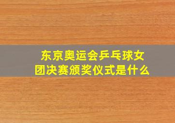 东京奥运会乒乓球女团决赛颁奖仪式是什么