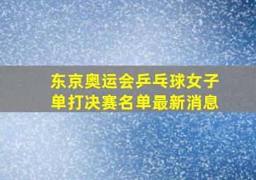 东京奥运会乒乓球女子单打决赛名单最新消息