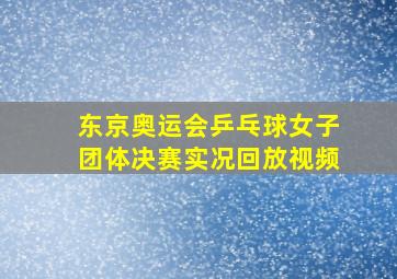 东京奥运会乒乓球女子团体决赛实况回放视频