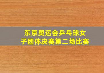 东京奥运会乒乓球女子团体决赛第二场比赛