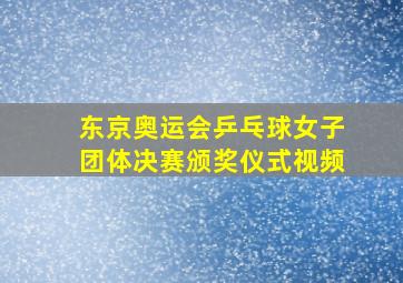 东京奥运会乒乓球女子团体决赛颁奖仪式视频