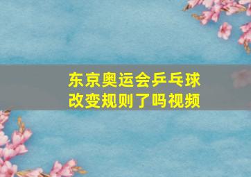 东京奥运会乒乓球改变规则了吗视频