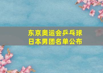 东京奥运会乒乓球日本男团名单公布