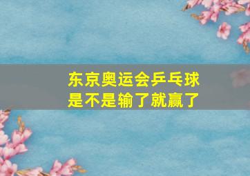 东京奥运会乒乓球是不是输了就赢了