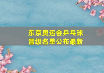 东京奥运会乒乓球晋级名单公布最新