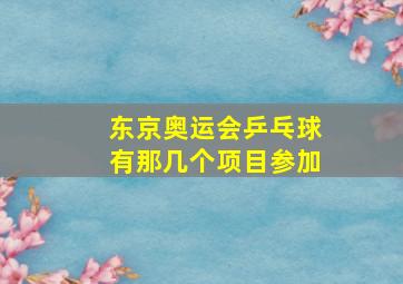 东京奥运会乒乓球有那几个项目参加