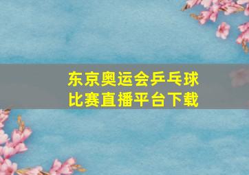 东京奥运会乒乓球比赛直播平台下载