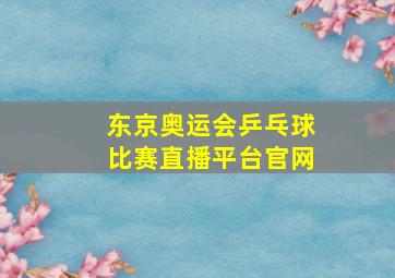 东京奥运会乒乓球比赛直播平台官网