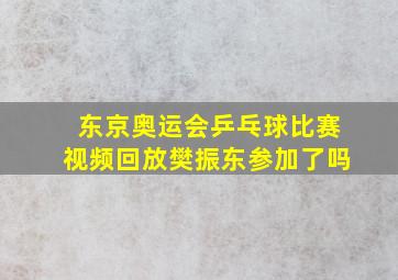 东京奥运会乒乓球比赛视频回放樊振东参加了吗