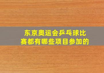 东京奥运会乒乓球比赛都有哪些项目参加的