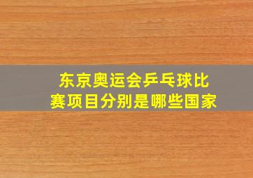 东京奥运会乒乓球比赛项目分别是哪些国家