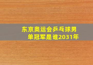 东京奥运会乒乓球男单冠军是谁2031年