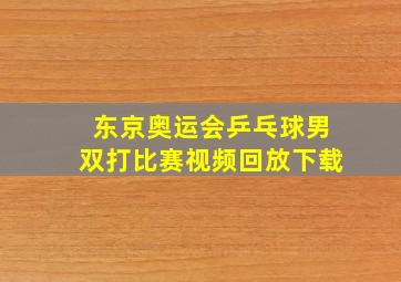 东京奥运会乒乓球男双打比赛视频回放下载