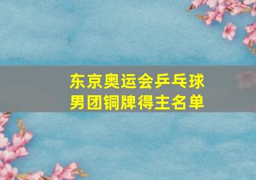 东京奥运会乒乓球男团铜牌得主名单