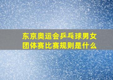 东京奥运会乒乓球男女团体赛比赛规则是什么