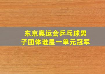 东京奥运会乒乓球男子团体谁是一单元冠军