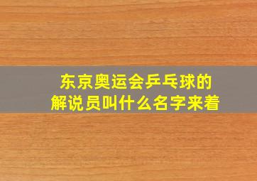 东京奥运会乒乓球的解说员叫什么名字来着