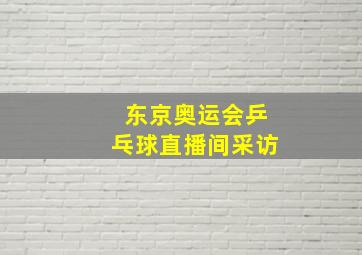 东京奥运会乒乓球直播间采访