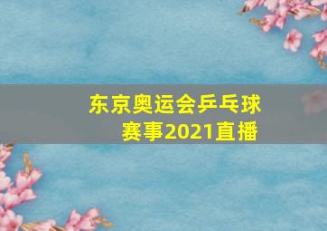 东京奥运会乒乓球赛事2021直播