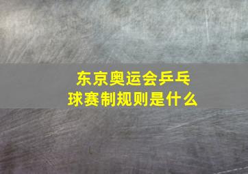 东京奥运会乒乓球赛制规则是什么