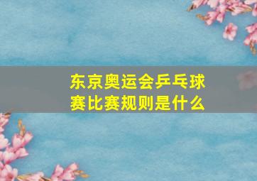 东京奥运会乒乓球赛比赛规则是什么