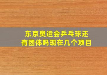 东京奥运会乒乓球还有团体吗现在几个项目