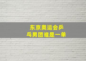 东京奥运会乒乓男团谁是一单