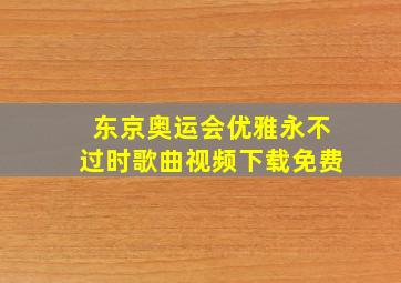 东京奥运会优雅永不过时歌曲视频下载免费