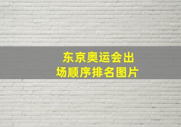 东京奥运会出场顺序排名图片